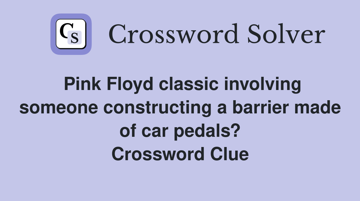 Pink Floyd classic involving someone constructing a barrier made of car pedals? Crossword Clue
