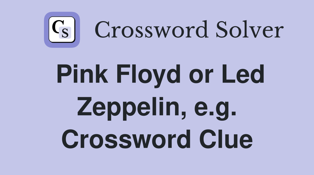 Pink Floyd or Led Zeppelin, e.g. Crossword Clue