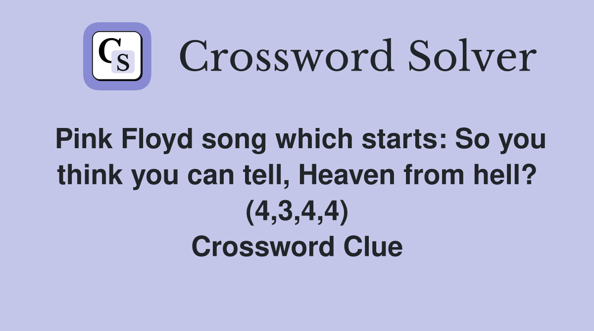 Pink Floyd song which starts: So you think you can tell, Heaven from hell? (4,3,4,4) Crossword Clue
