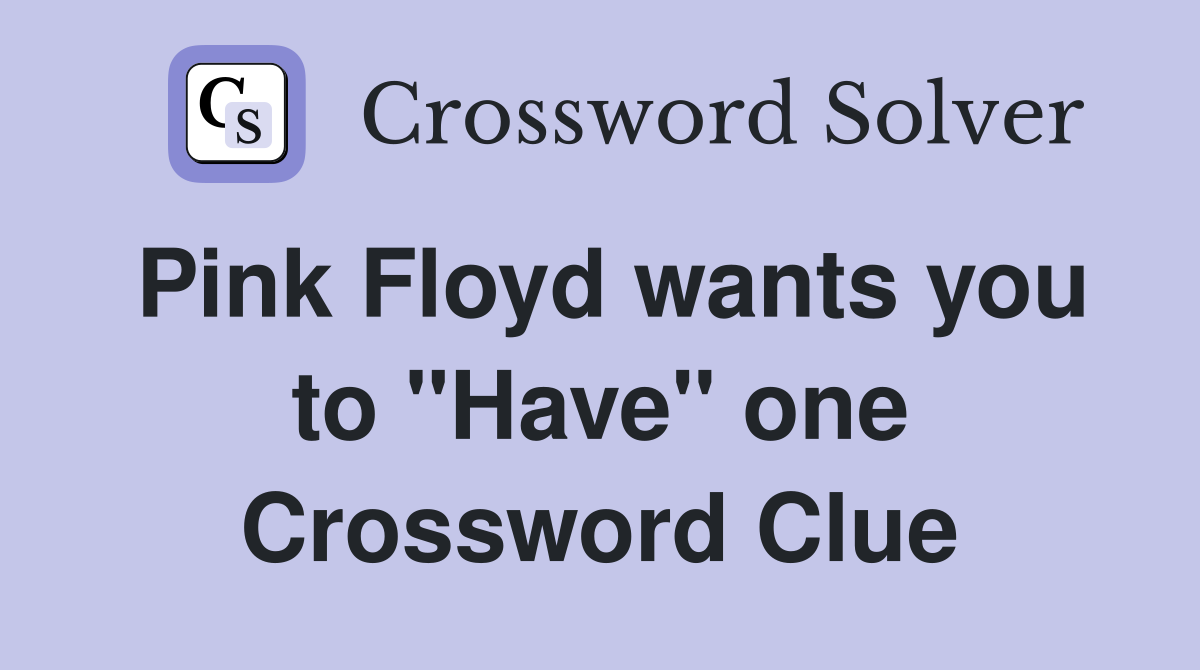 Pink Floyd wants you to "Have" one Crossword Clue