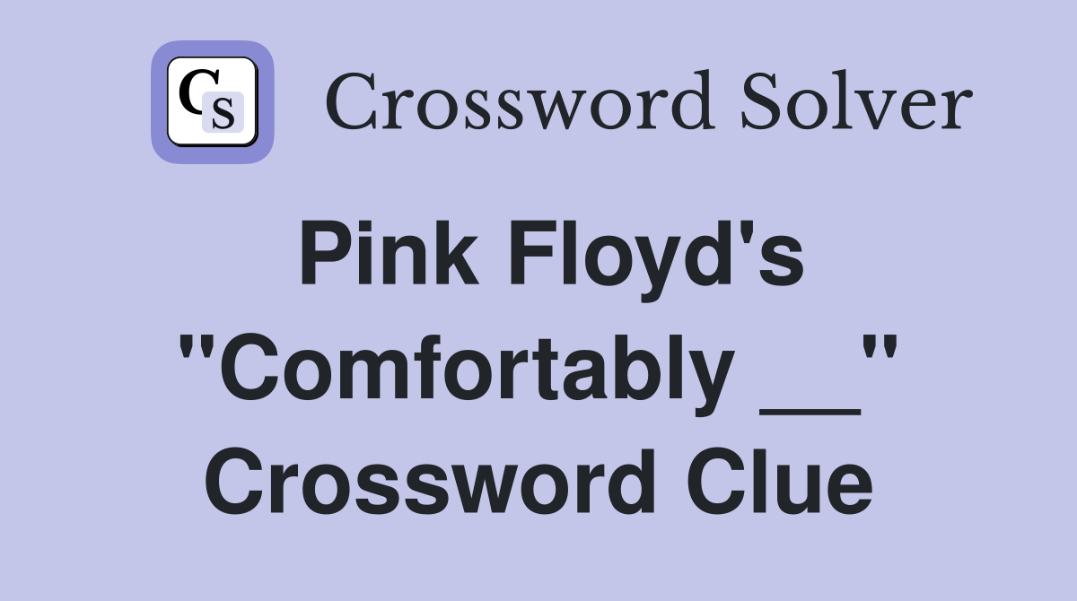 Pink Floyd's "Comfortably __" Crossword Clue