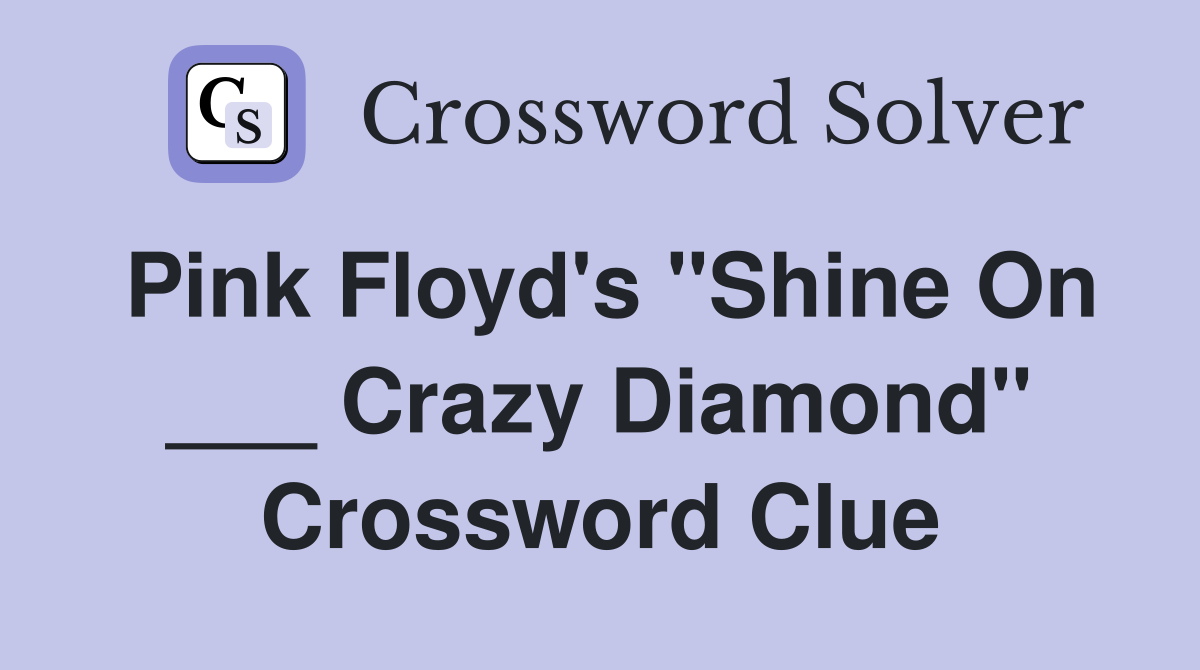 Pink Floyd's "Shine On ___ Crazy Diamond" Crossword Clue