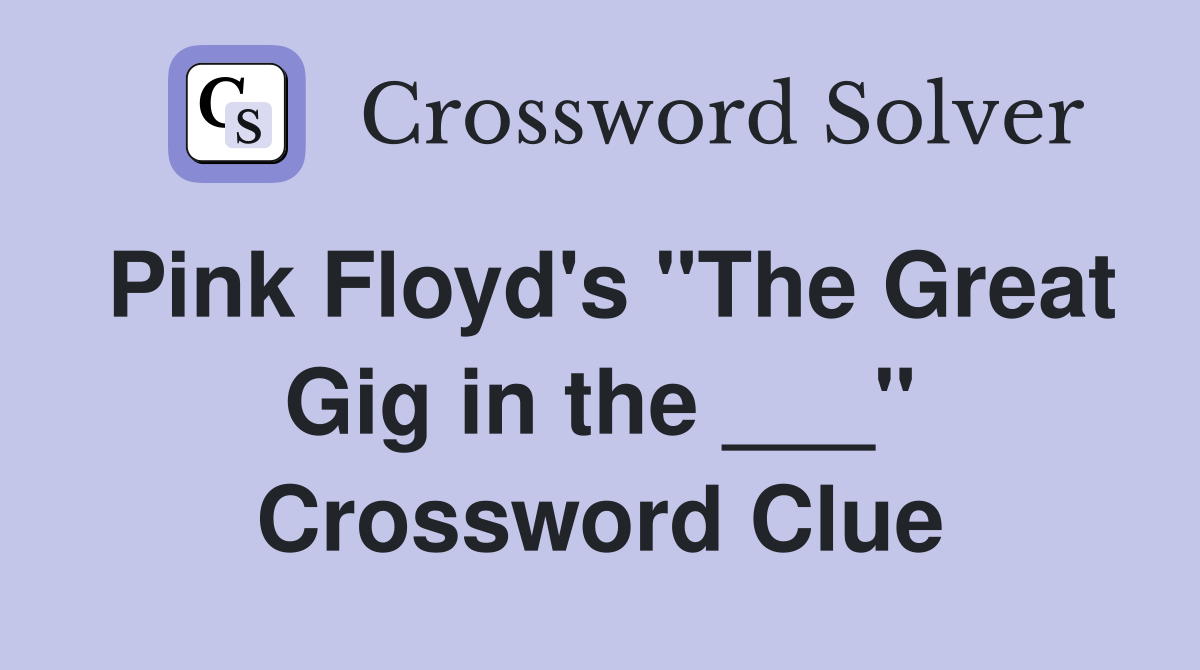 Pink Floyd's "The Great Gig in the ___" Crossword Clue