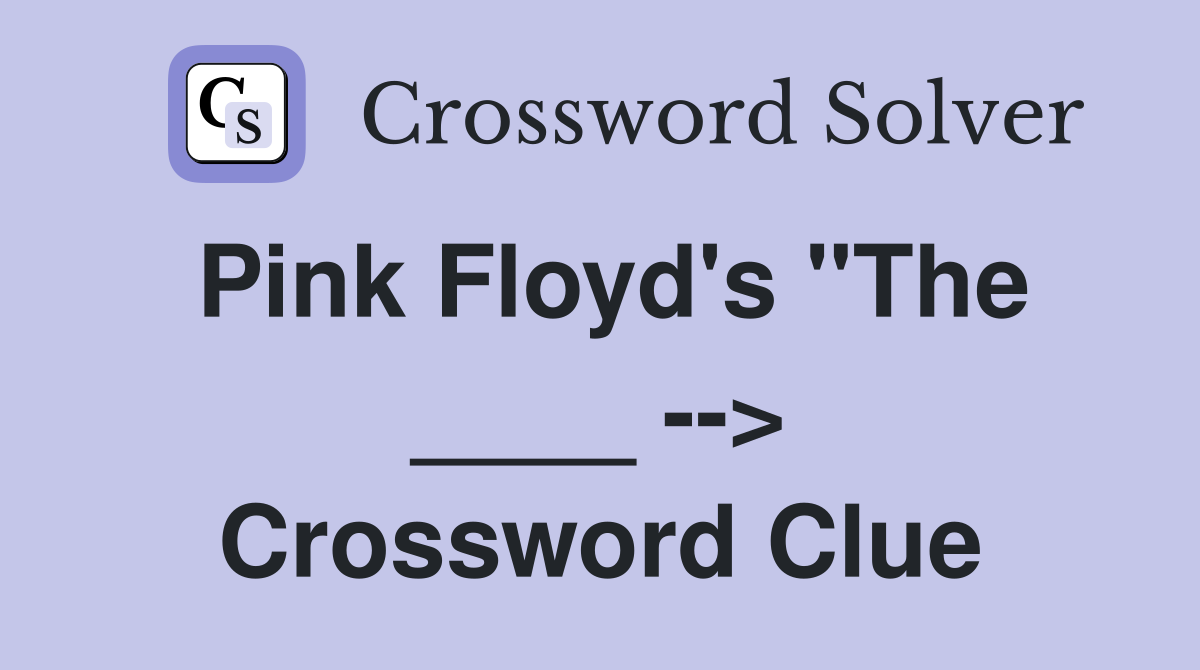 Pink Floyd's "The ____ --> Crossword Clue