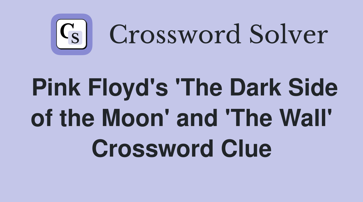Pink Floyd's 'The Dark Side of the Moon' and 'The Wall' Crossword Clue