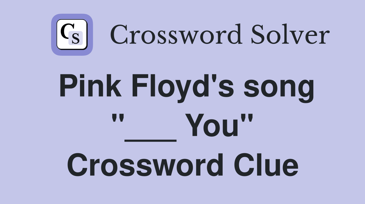 Pink Floyd's song "___ You" Crossword Clue