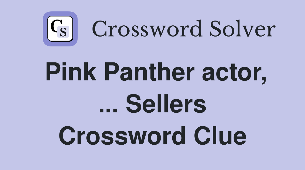 Pink Panther actor, ... Sellers Crossword Clue