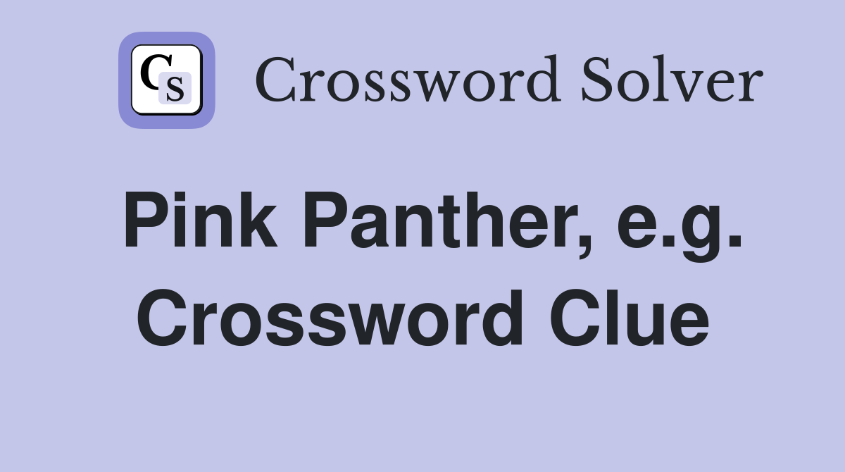 Pink Panther, e.g. Crossword Clue