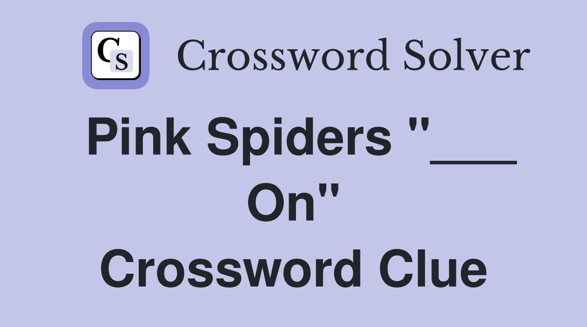 Pink Spiders "___ On" Crossword Clue