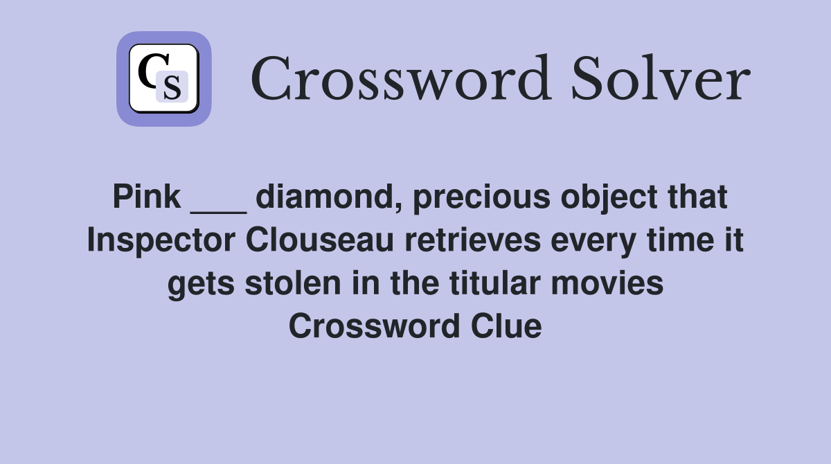 Pink ___ diamond, precious object that Inspector Clouseau retrieves every time it gets stolen in the titular movies Crossword Clue