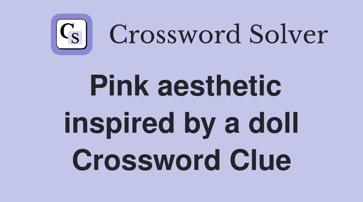 Pink aesthetic inspired by a doll Crossword Clue