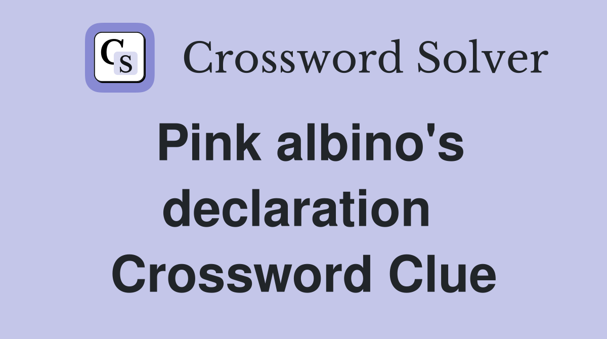 Pink albino's declaration  Crossword Clue