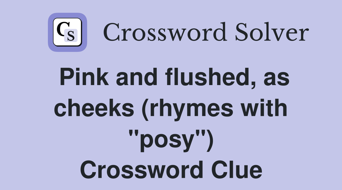 Pink and flushed, as cheeks (rhymes with "posy") Crossword Clue