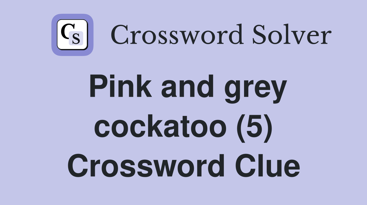 Pink and grey cockatoo (5) Crossword Clue
