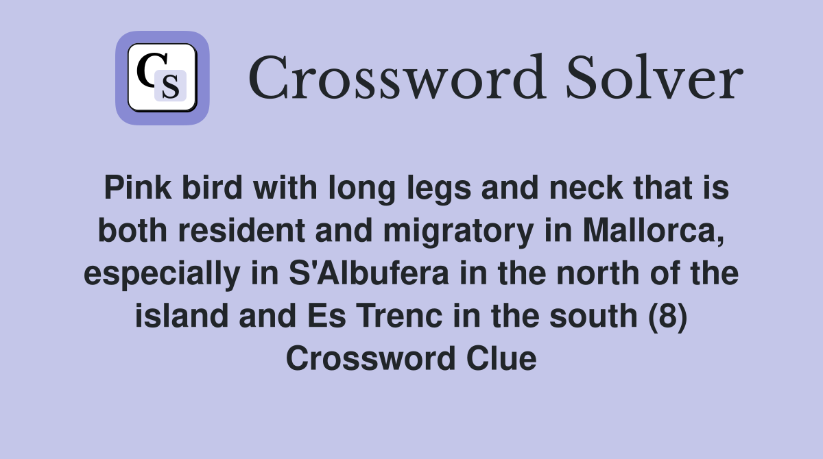 Pink bird with long legs and neck that is both resident and migratory in Mallorca, especially in S'Albufera in the north of the island and Es Trenc in the south (8) Crossword Clue