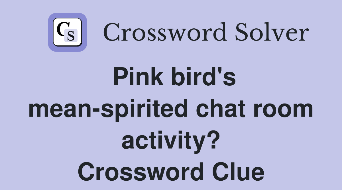 Pink bird's mean-spirited chat room activity? Crossword Clue