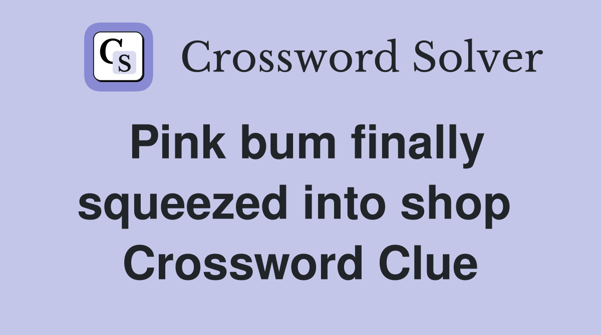 Pink bum finally squeezed into shop  Crossword Clue