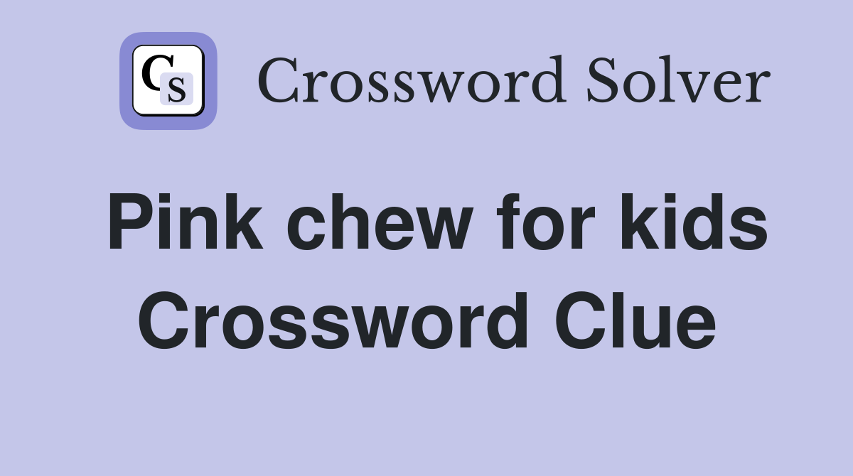 Pink chew for kids Crossword Clue