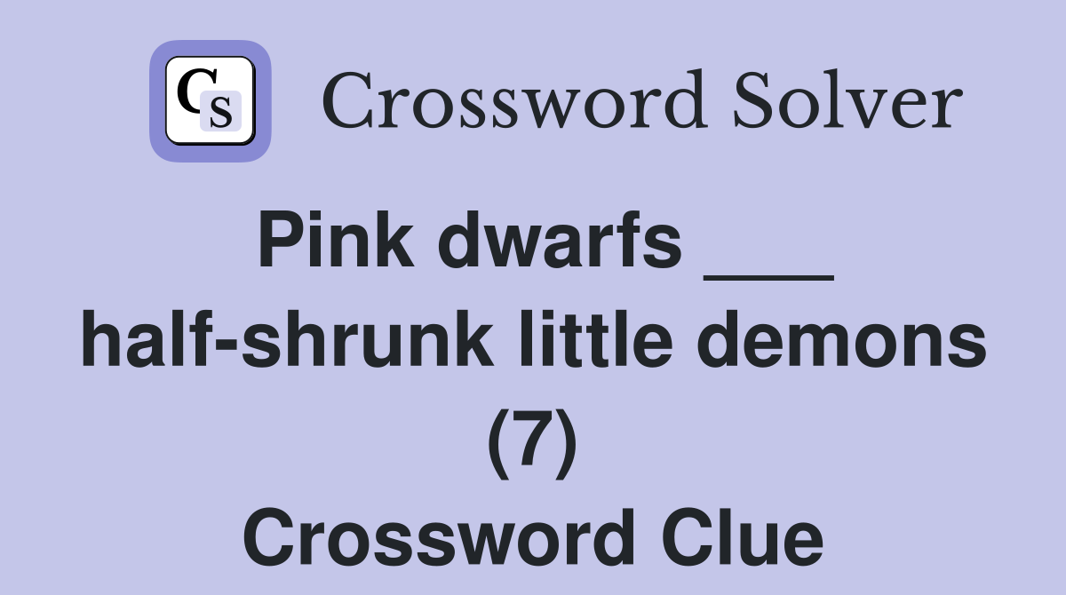 Pink dwarfs ___ half-shrunk little demons (7) Crossword Clue