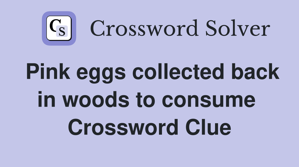Pink eggs collected back in woods to consume  Crossword Clue