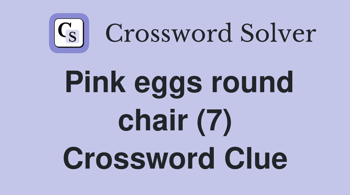 Pink eggs round chair (7) Crossword Clue