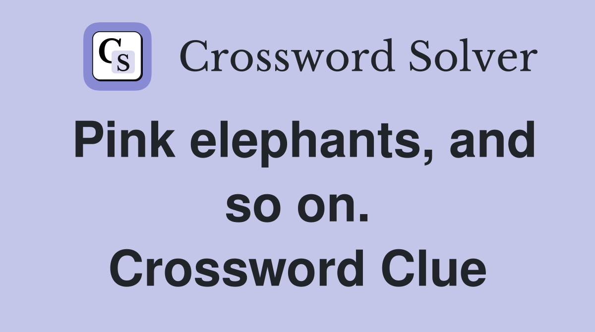 Pink elephants, and so on. Crossword Clue