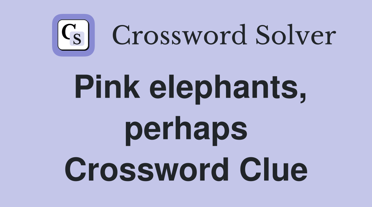 Pink elephants, perhaps Crossword Clue