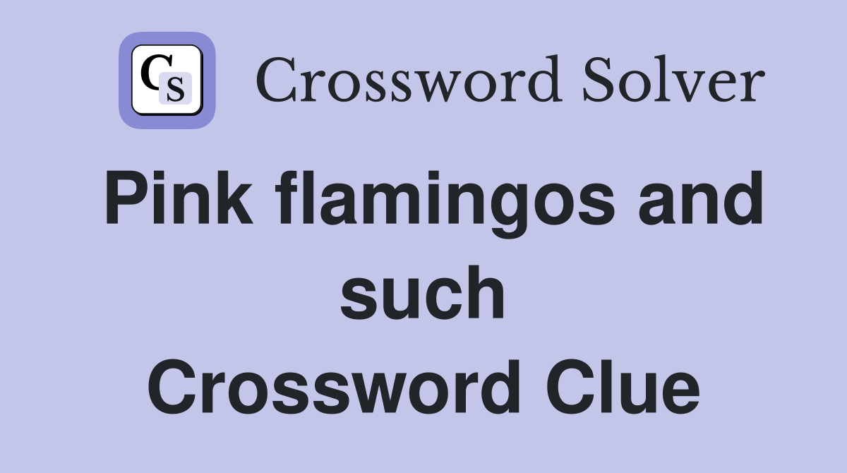 Pink flamingos and such Crossword Clue