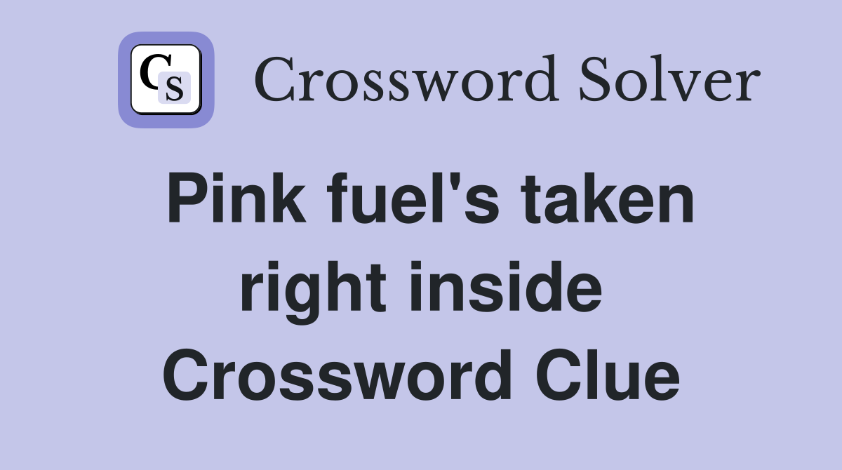 Pink fuel's taken right inside Crossword Clue