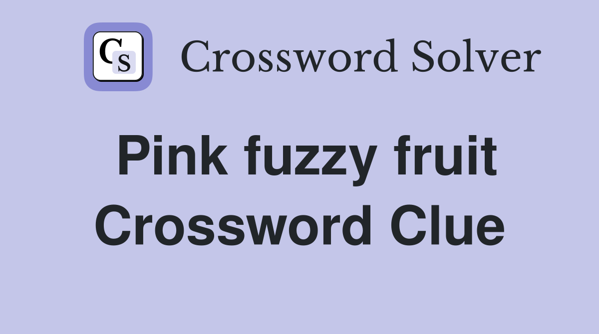 Pink fuzzy fruit Crossword Clue