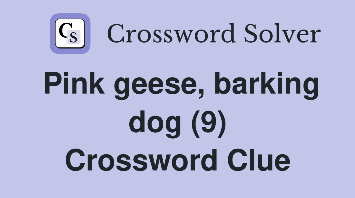 Pink geese, barking dog (9) Crossword Clue