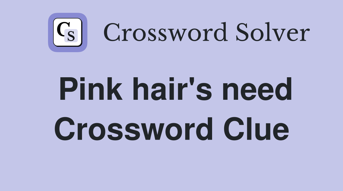 Pink hair's need Crossword Clue
