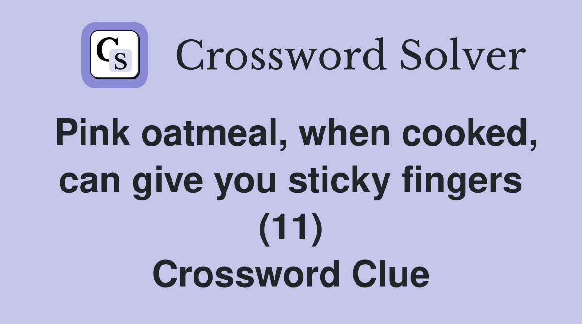 Pink oatmeal, when cooked, can give you sticky fingers (11) Crossword Clue