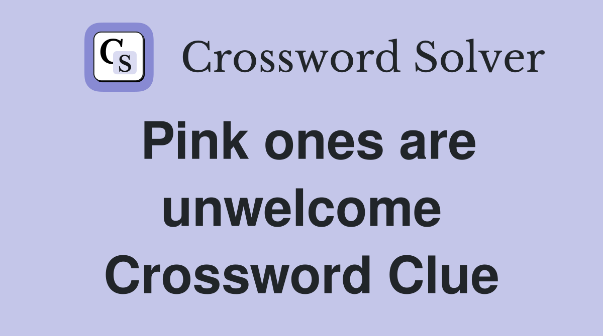 Pink ones are unwelcome Crossword Clue