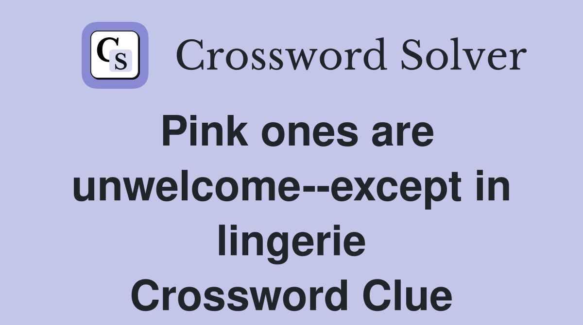 Pink ones are unwelcome--except in lingerie Crossword Clue