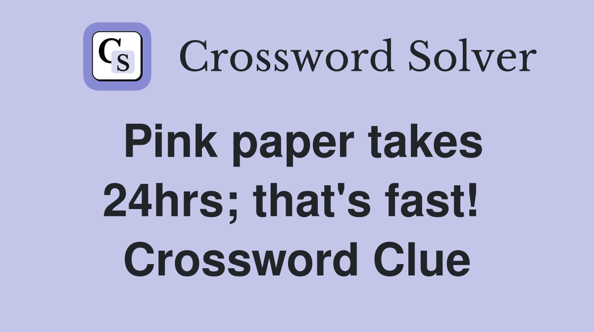 Pink paper takes 24hrs; that's fast!  Crossword Clue