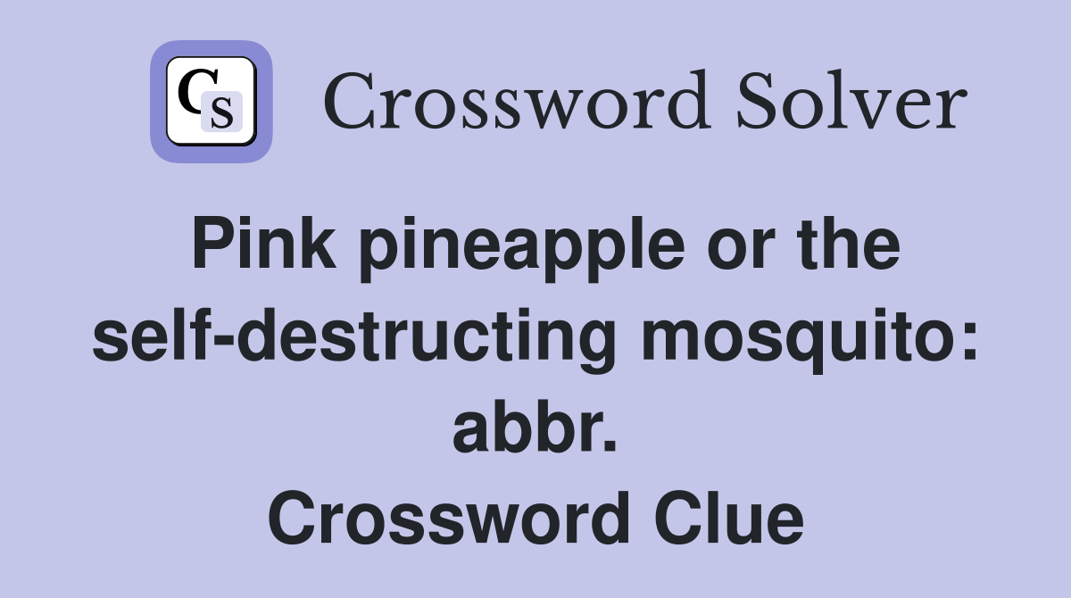 Pink pineapple or the self-destructing mosquito: abbr. Crossword Clue