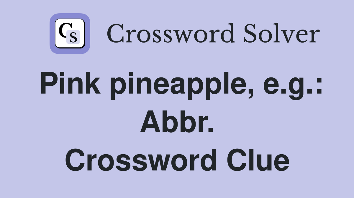 Pink pineapple, e.g.: Abbr. Crossword Clue