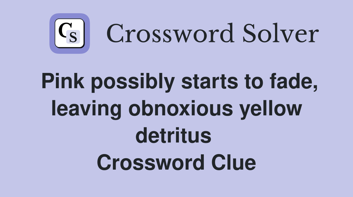 Pink possibly starts to fade, leaving obnoxious yellow detritus  Crossword Clue