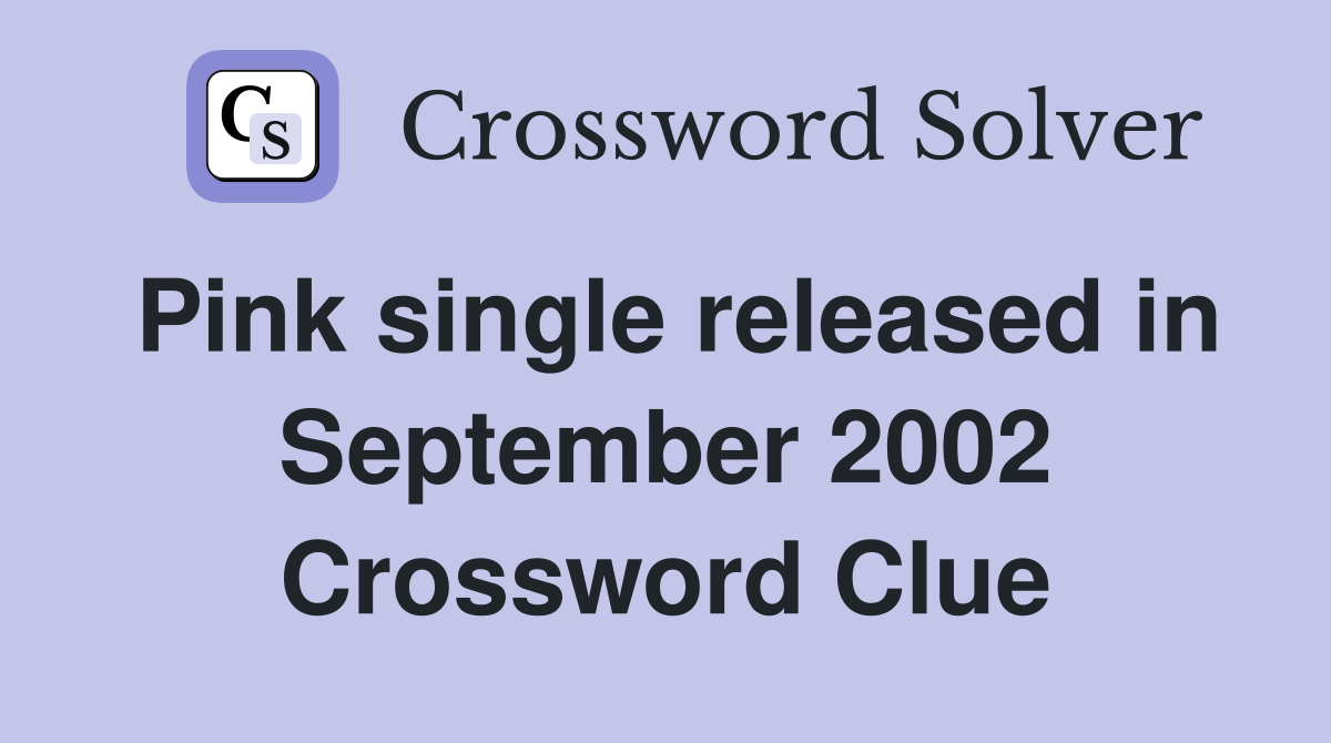 Pink single released in September 2002 Crossword Clue