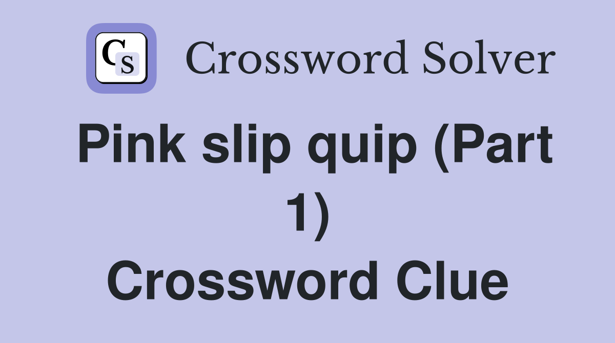 Pink slip quip (Part 1) Crossword Clue