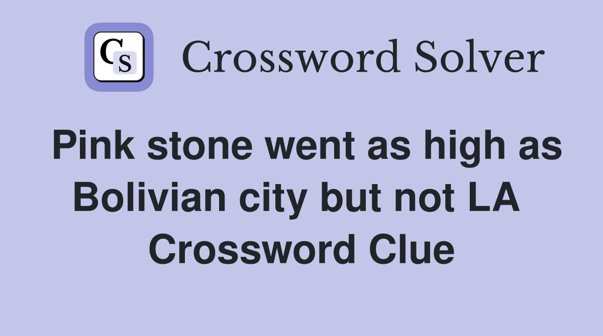 Pink stone went as high as Bolivian city but not LA  Crossword Clue