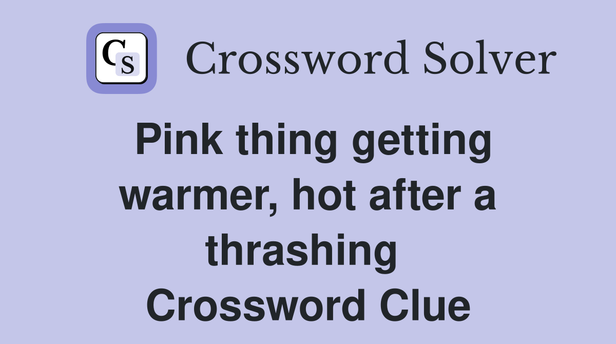 Pink thing getting warmer, hot after a thrashing  Crossword Clue