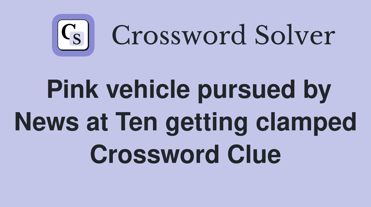 Pink vehicle pursued by News at Ten getting clamped Crossword Clue