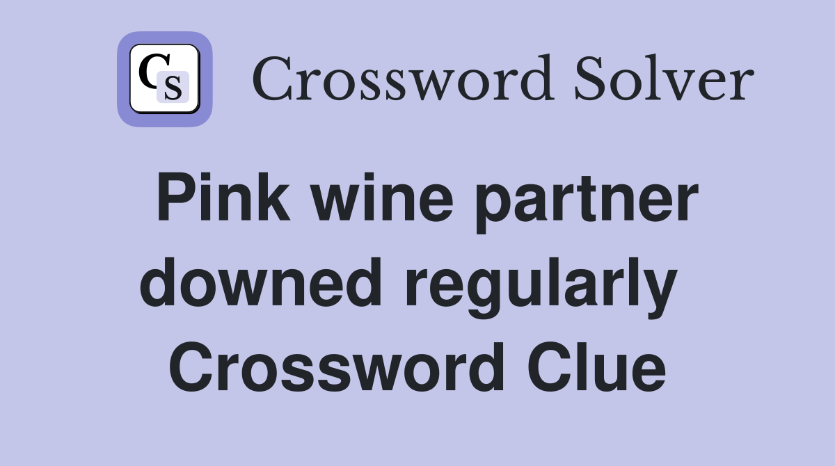 Pink wine partner downed regularly  Crossword Clue