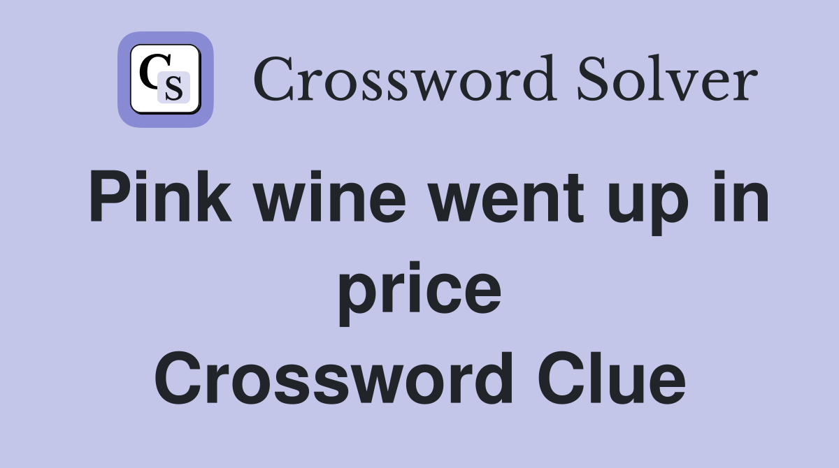 Pink wine went up in price Crossword Clue
