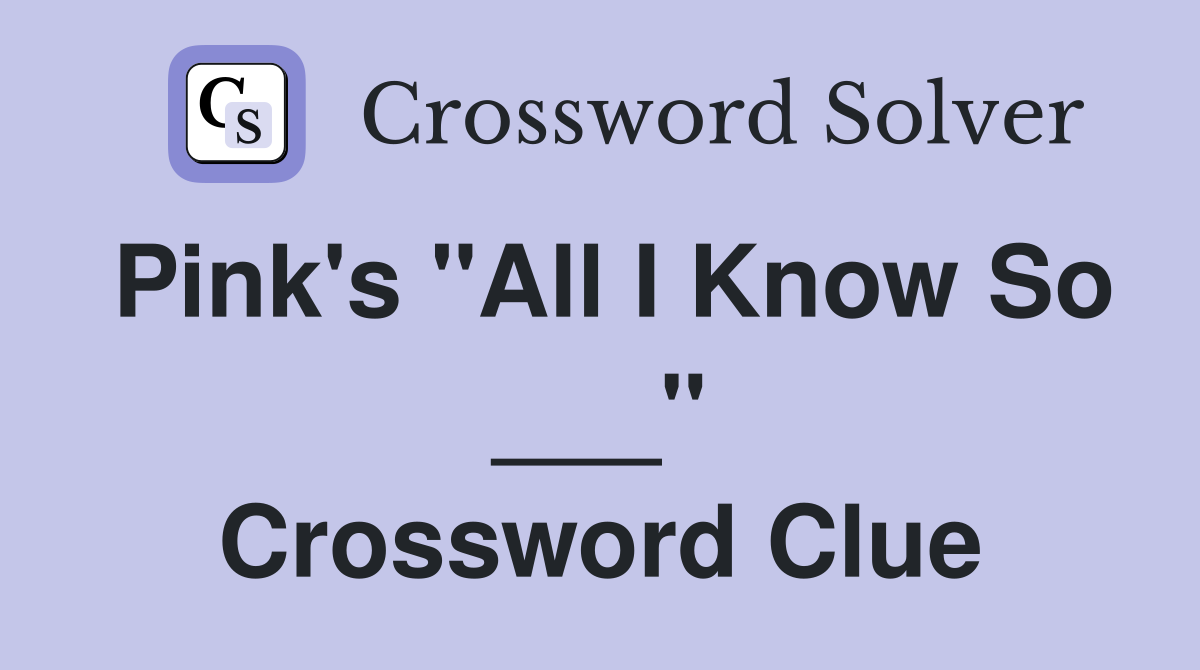 Pink's "All I Know So ___" Crossword Clue