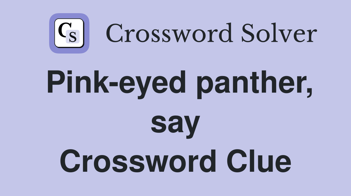 Pink-eyed panther, say Crossword Clue