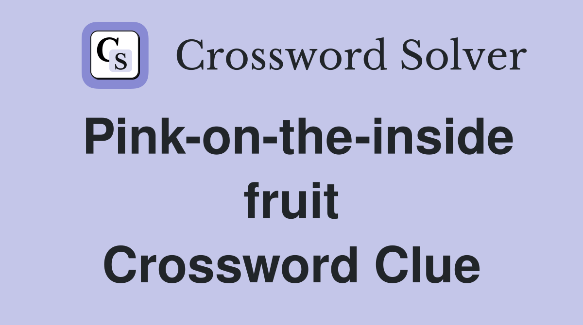 Pink-on-the-inside fruit Crossword Clue