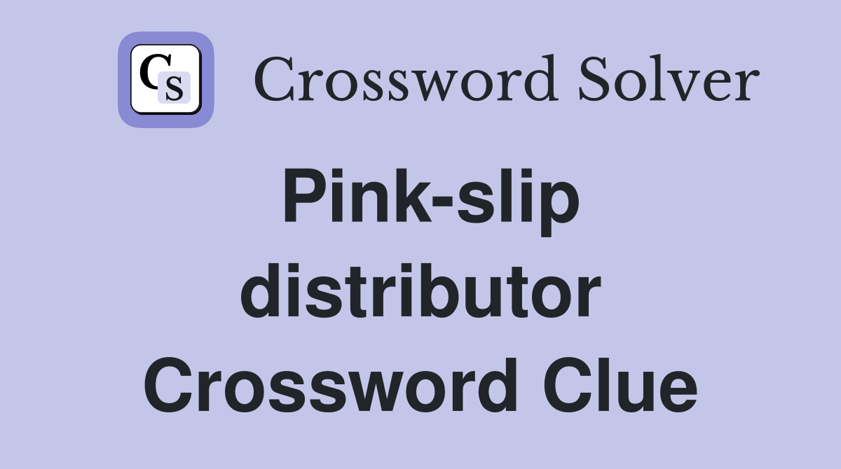 Pink-slip distributor Crossword Clue